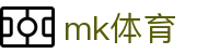 mk体育 - mk体育中文全站 · mk.com
